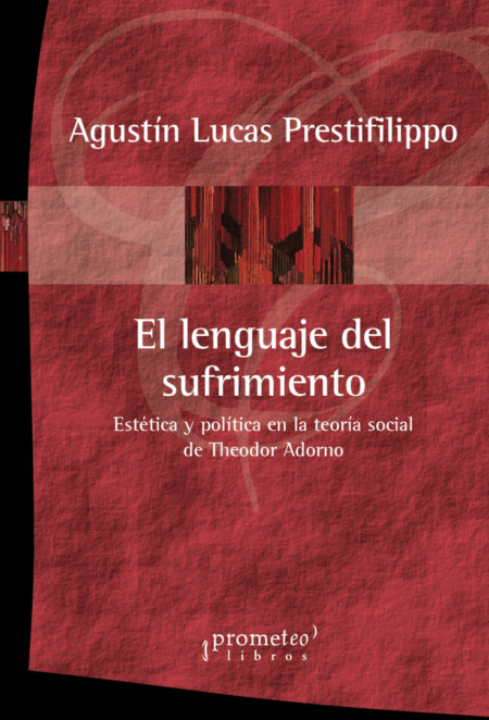 El lenguaje del sufrimiento. Estetica y politica en la teoría social de Theodor Adorno