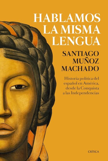 Hablamos la misma lengua. Historia política del español en América, desde la Conquista a las Independencia