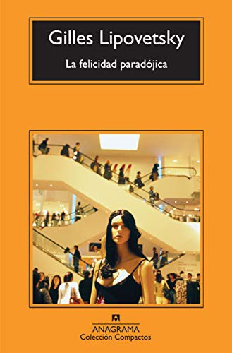 La felicidad paradójica: Ensayo sobre la sociedad de hiperconsumo